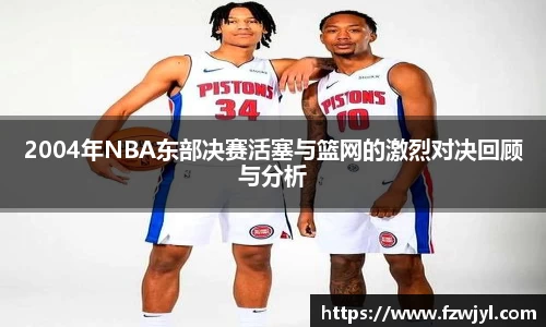 2004年NBA东部决赛活塞与篮网的激烈对决回顾与分析