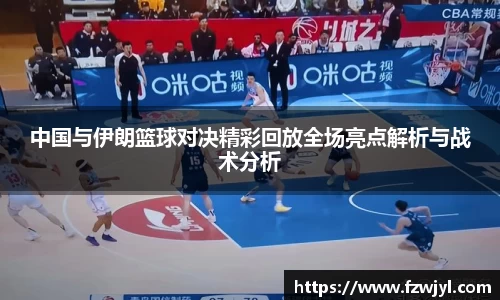 中国与伊朗篮球对决精彩回放全场亮点解析与战术分析