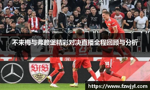 不来梅与弗赖堡精彩对决直播全程回顾与分析